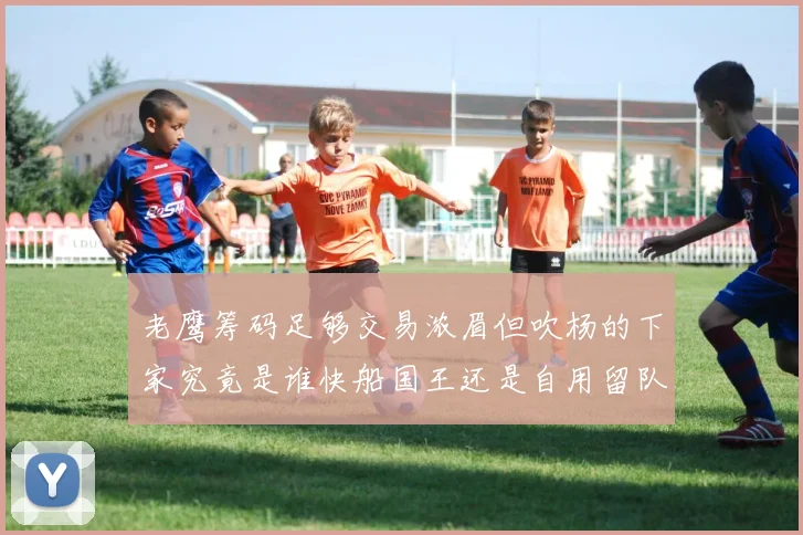 老鹰筹码足够交易浓眉但吹杨的下家究竟是谁快船国王还是自用留队
