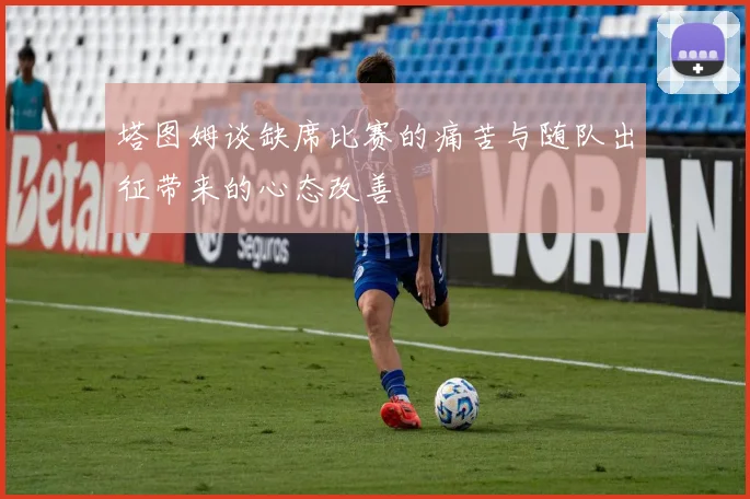 塔图姆谈缺席比赛的痛苦与随队出征带来的心态改善