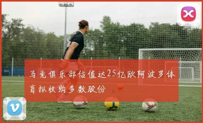 马竞俱乐部估值达25亿欧阿波罗体育拟收购多数股份