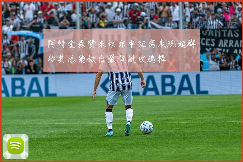阿特金森赞米切尔中距离表现超群称其总能做出最佳进攻选择