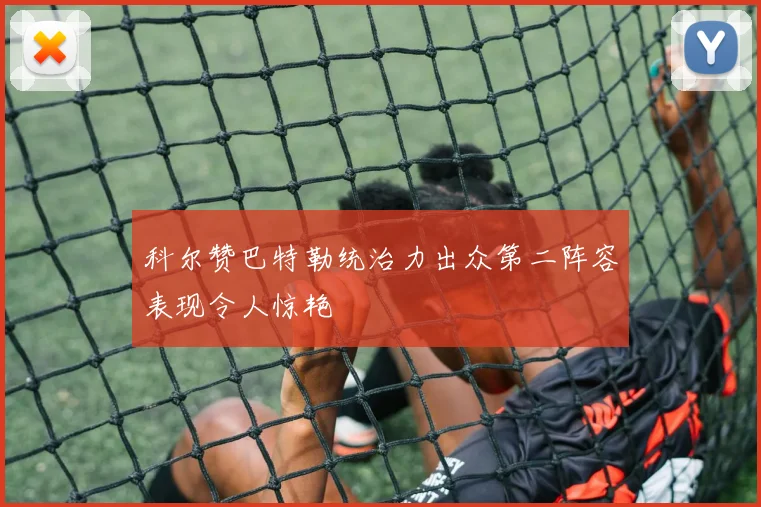 科尔赞巴特勒统治力出众第二阵容表现令人惊艳