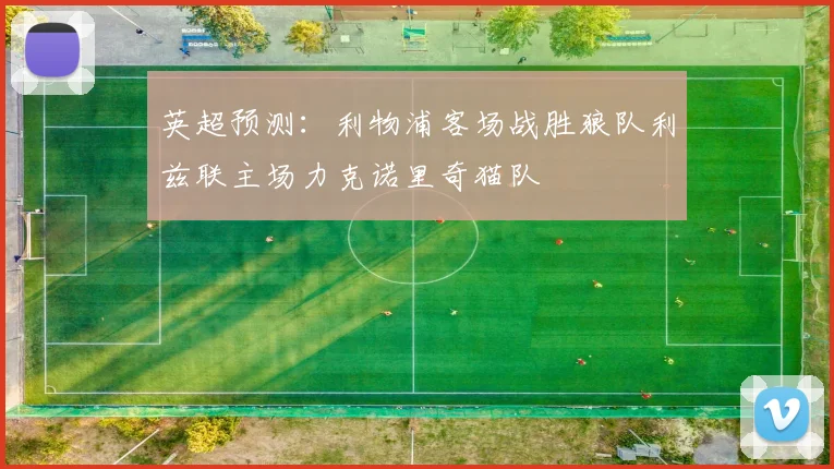 英超预测：利物浦客场战胜狼队利兹联主场力克诺里奇猫队