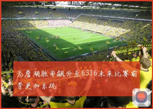无詹湖胜率飙升至6316未来比赛前景更加乐观